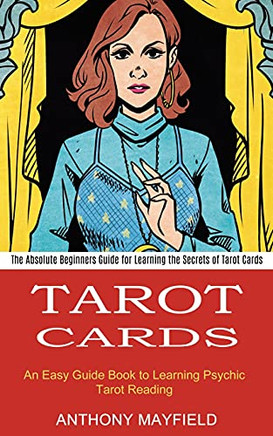Tarot Cards: An Easy Guide Book To Learning Psychic Tarot Reading (The Absolute Beginners Guide For Learning The Secrets Of Tarot Cards)