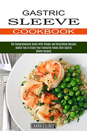 Gastric Sleeve Cookbook: Useful Tips To Enjoy Youravourite Foodafurastric Sleeve Surgery (The Comprehensive Guide With Simpland Nourishing Recipes)