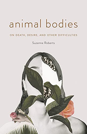 Animal Bodies: On Death, Desire, And Other Difficulties