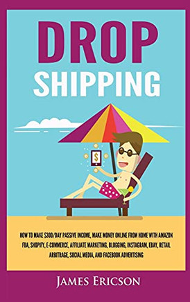 Dropshipping: How To Make $300/Day Passive Income, Make Money Online From Home With Amazon Fba, Shopify, E-Commerce, Affiliate Marketing, Blogging, Instagram, Social Media, And Facebook Advertising - 9781955617338