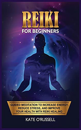 Reiki For Beginners: Guided Meditation To Increase Energy, Reduce Stress, And Improve Your Health With Reiki Healing - 9781954797512