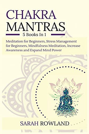 Chakra Mantras: 5-In-1 Meditation Bundle: Meditation For Beginners, Stress Management For Beginners, Mindfulness Meditation For Self-Healing, Increase Awareness And Expand Mind Power - 9781954797642