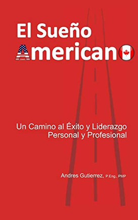 El Sue??o Americano: Un Camino Al ?ëxito Y Liderazgo Personal Y Profesional (Spanish Edition)