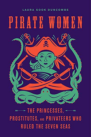 Pirate Women: The Princesses, Prostitutes, And Privateers Who Ruled The Seven Seas