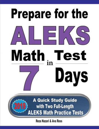 Prepare For The Aleks Math Test In 7 Days: A Quick Study Guide With Two Full-Length Aleks Math Practice Tests