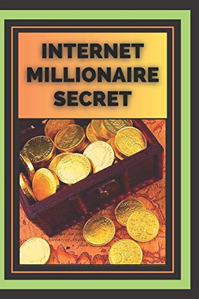 INTERNET MILLIONAIRE SECRET: "What Internet millionaires know you don't know"