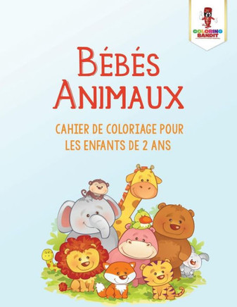 B?b?s Animaux : Cahier De Coloriage Pour Les Enfants De 2 Ans (French Edition)