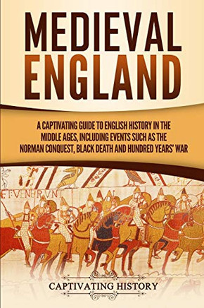 Medieval England: A Captivating Guide to English History in the Middle Ages, Including Events Such as the Norman Conquest, Black Death, and Hundred Years' War (Captivating History)