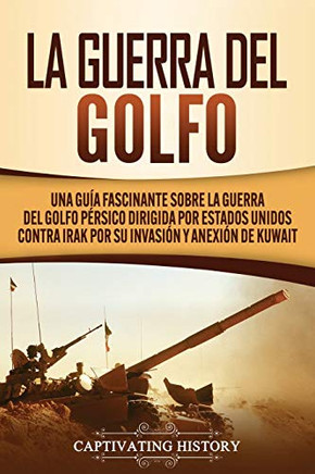 La Guerra del Golfo: Una Gu?a Fascinante sobre la Guerra del Golfo P?rsico Dirigida por Estados Unidos contra Irak por su Invasi?n y Anexi?n de Kuwait (Spanish Edition) - 9781647489366