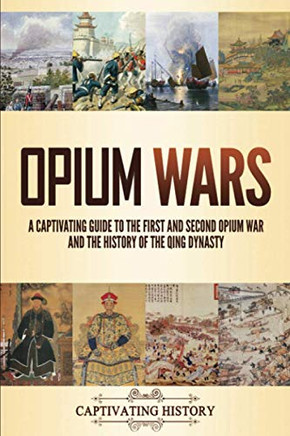 Opium Wars: A Captivating Guide To The First And Second Opium War And The History Of The Qing Dynasty