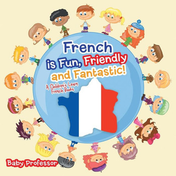 French is Fun, Friendly and Fantastic! A Children's Learn French Books