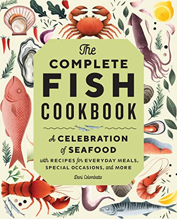 The Complete Fish Cookbook : A Celebration Of Seafood With Recipes For Everyday Meals, Special Occasions, And More
