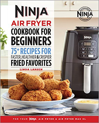 Ninja Air Fryer Cookbook For Beginners: 75+ Recipes For Faster, Healthier, & Crispier Fried Favorites (Ninja Cookbooks)