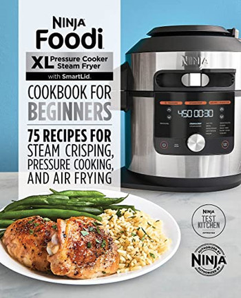 The Official Ninja Foodi Smartlid Cookbook For Beginners: 75 Recipes For Steam Crisping And Baking, Pressure Cooking, Air Frying & More