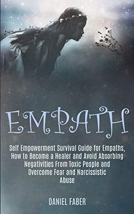 Empath : Self Empowerment Survival Guide for Empaths, How to Become a Healer and Avoid Absorbing Negativities From Toxic People and Overcome Fear and Narcissistic Abuse Empath : Self Empowerment Survival Guide for Empaths, How to Become a Healer and Avoid Absorbing Negativities From Toxic People and Overcome Fear and Narcissistic Abuse