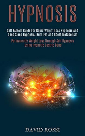 Hypnosis : Self Esteem Guide for Rapid Weight Loss Hypnosis and Deep Sleep Hypnosis: Burn Fat and Boost Metabolism (Permanently Weight Loss Through Self Hypnosis Using Hypnotic Gastric Band)