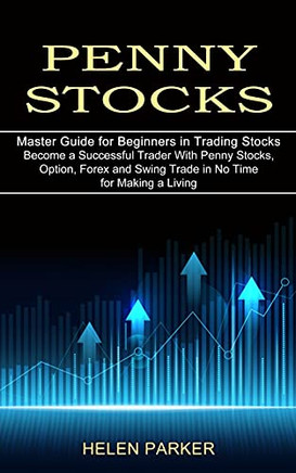 Penny Stocks: Become A Successful Trader With Penny Stocks, Option, Forex And Swing Trade In No Time For Making A Living (Master Guide For Beginners In Trading Stocks)