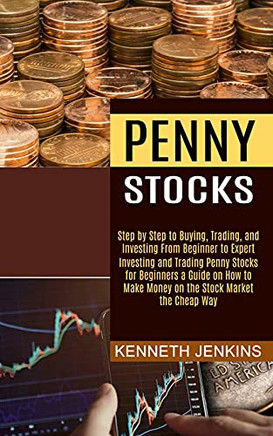 Penny Stocks: Investing And Trading Penny Stocks For Beginners A Guide On How To Make Money On The Stock Market The Cheap Way (Step By Step To Buying, Trading, And Investing From Beginner To Expert)