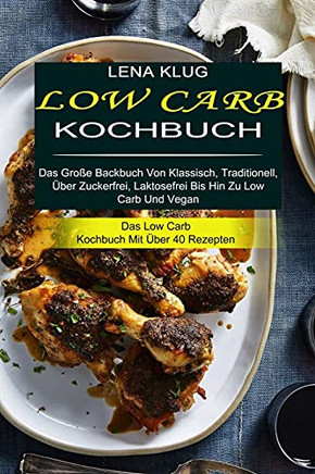 Low Carb Kochbuch: Das Gro??e Backbuch Von Klassisch, Traditionell, ??ber Zuckerfrei, Laktosefrei Bis Hin Zu Low Carb Und Vegan (Das Low Carb Kochbuch Mit ??ber 40 Rezepten) (German Edition)