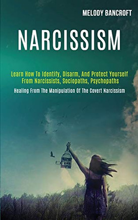 Narcissism : Learn How to Identify, Disarm, and Protect Yourself From Narcissists, Sociopaths, Psychopaths (Healing From the Manipulation of the Covert Narcissism)
