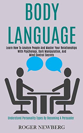 Body Language : Learn How to Analyze People and Master Your Relationships With Psychology, Dark Manipulation, and Mind Control Secrets (Understand Personality Types by Becoming a Persuader)