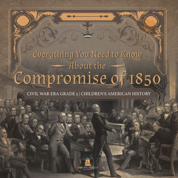 Everything You Need To Know About The Compromise Of 1850 Civil War Era Grade 5 Children's American History