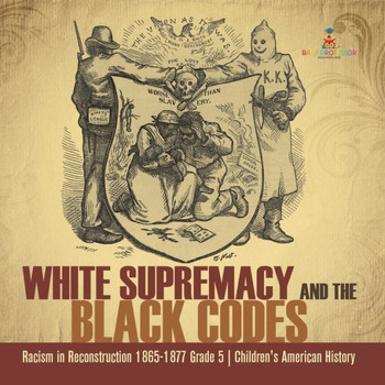 White Supremacy And The Black Codes Racism In Reconstruction 1865-1877 Grade 5 Children's American History - 9781541960749 White Supremacy And The Black Codes Racism In Reconstruction 1865-1877 Grade 5 Children's American History - 9781541960749