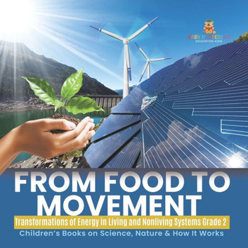 From Food To Movement: Transformations Of Energy In Living And Nonliving Systems Grade 2 Children's Books On Science, Nature & How It Works - 9781541987302