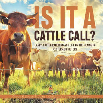 Is It A Cattle Call?: Early Cattle Ranching And Life On The Plains In Western Us History Grade 6 Social Studies Children's American History - 9781541983014