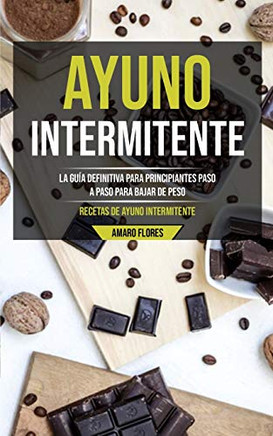 Ayuno Intermionte: La Guia Definitiva Para Principiantes Paso A Paso Para Bajar De Peso (Recetas De Ayuno Intermionte) (Spanish Edition)