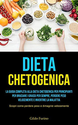 Dieta Chetogenica: La guida completa alla dieta chetogenica per principianti per bruciare i grassi per sempre, perdere peso velocemente e invertire la ... e dimagrire velocemente) (Italian Edition)