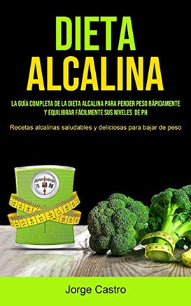 Dieta Alcalina: La Gu?a Completa De La Dieta Alcalina Para Perder Peso R?pidamente Y Equilibrar F?cilmente Sus Niveles De Ph (Recetas Alcalinas ... Para Bajar De Peso) (Spanish Edition)