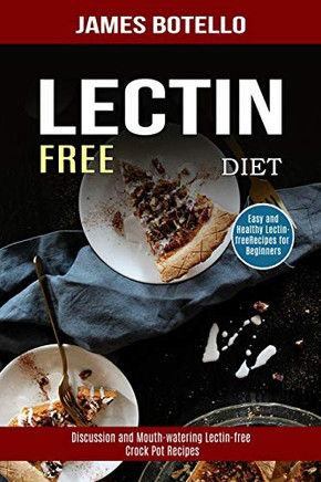 Lectin Free Diet : Discussion and Mouth-watering Lectin-free Crock Pot Recipes (Easy and Healthy Lectin-free Recipes for Beginners)