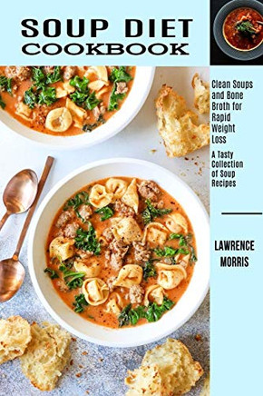 Soup Diet Cookbook : Clean Soups and Bone Broth for Rapid Weight Loss (A Tasty Collection of Soup Recipes)