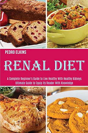 Renal Diet : A Complete Beginner's Guide to Live Healthy With Healthy Kidneys (Ultimate Guide to Equip Its Reader With Knowledge)