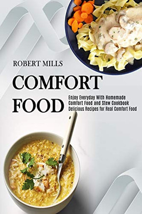 Comfort Food : Enjoy Everyday With Homemade Comfort Food and Stew Cookbook (Delicious Recipes for Real Comfort Food)