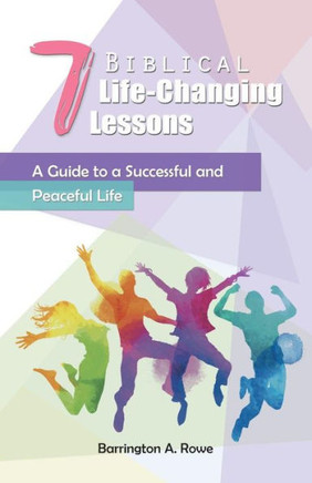 7 Biblical Life-Changing Lessons: A Guide To A Successful And Peaceful Life - 9781490787268