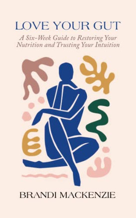 Love Your Gut: A Six-Week Guide To Restoring Your Nutrition And Trusting Your Intuition
