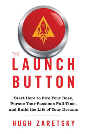 The Launch Button: Start Here To Fire Your Boss, Pursue Your Passions Full-Time, And Build The Life Of Your Dreams - 9781544534817