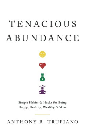 Tenacious Abundance: Simple Habits & Hacks for Being Happy, Healthy, Wealthy & Wise