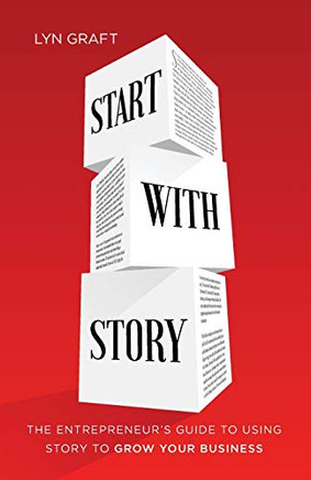 Start With Story: The Entrepreneur's Guide To Using Story To Grow Your Business