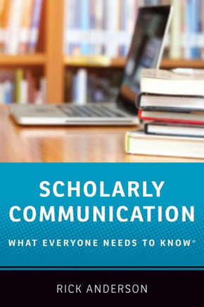 Scholarly Communication: What Everyone Needs To Know? (What Everyone Needs To Knowrg)