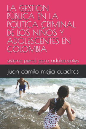 LA GESTION PÚBLICA EN LA POLITICA CRIMINAL DE LOS NIÑOS Y ADOLESCENTES EN COLOMBIA: sistema penal para adolescentes (juridico) (Spanish Edition)