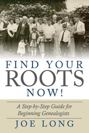 Find Your Roots Now!: A Step By Step Guide For Beginning Genealogists