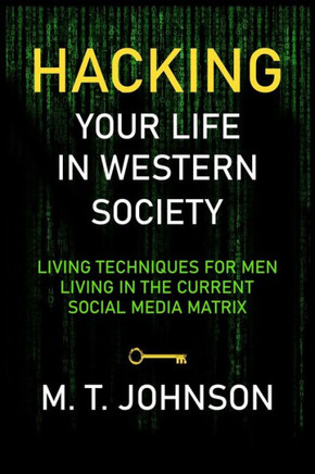 Hacking Your LIfe in Western Society: Living Techniques for Men in the Current Social Media Matrix (Mens Health)
