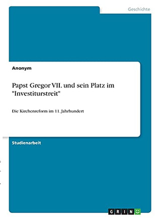 Papst Gregor Vii. Und Sein Platz Im "Investiturstreit": Die Kirchenreform Im 11. Jahrhundert (German Edition)