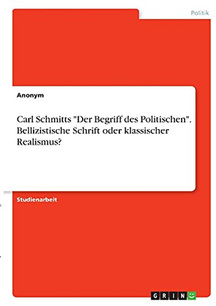 Carl Schmitts "Der Begriff Des Politischen". Bellizistische Schrift Oder Klassischer Realismus? (German Edition)