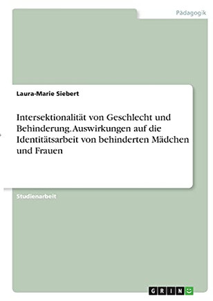 Intersektionalit????T Von Geschlecht Und Behinderung. Auswirkungen Auf Die Identit????Tsarbeit Von Behinderten M????Dchen Und Frauen (German Edition)