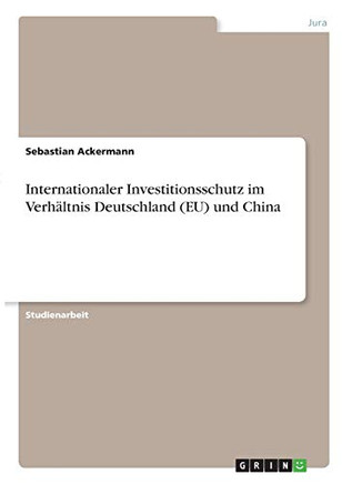 Internationaler Investitionsschutz Im Verh????Ltnis Deutschland (Eu) Und China (German Edition)
