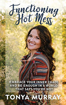 Functioning Hot Mess: Embrace Your Inner Chaos and Be Enough in a World That Says You're Not